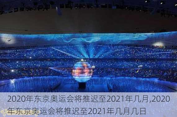 2020年东京奥运会将推迟至2021年几月,2020年东京奥运会将推迟至2021年几月几日