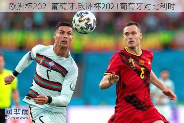 欧洲杯2021葡萄牙,欧洲杯2021葡萄牙对比利时