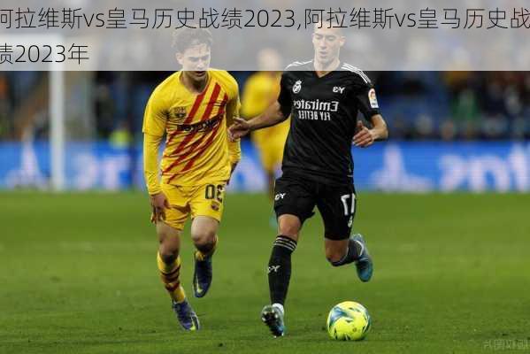 阿拉维斯vs皇马历史战绩2023,阿拉维斯vs皇马历史战绩2023年