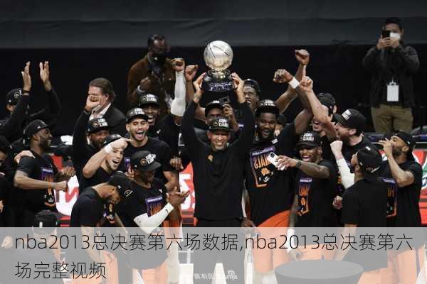 nba2013总决赛第六场数据,nba2013总决赛第六场完整视频