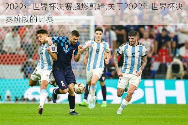 2022年世界杯决赛超燃剪辑,关于2022年世界杯决赛阶段的比赛