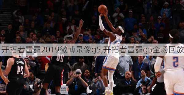 开拓者雷霆2019微博录像g5,开拓者雷霆g5全场回放