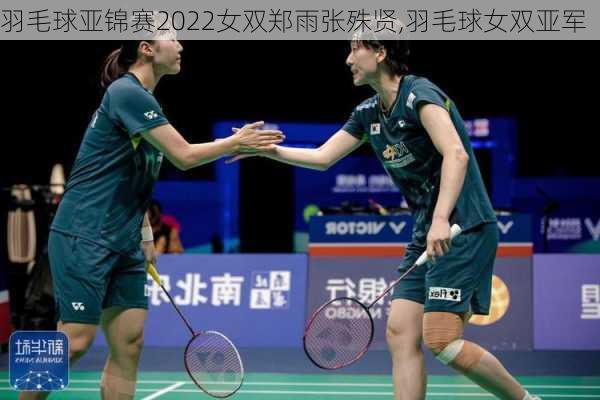 羽毛球亚锦赛2022女双郑雨张殊贤,羽毛球女双亚军