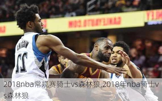 2018nba常规赛骑士vs森林狼,2018年nba骑士vs森林狼