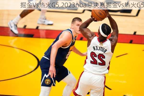 掘金Vs热火G5,2023nba总决赛掘金vs热火G5