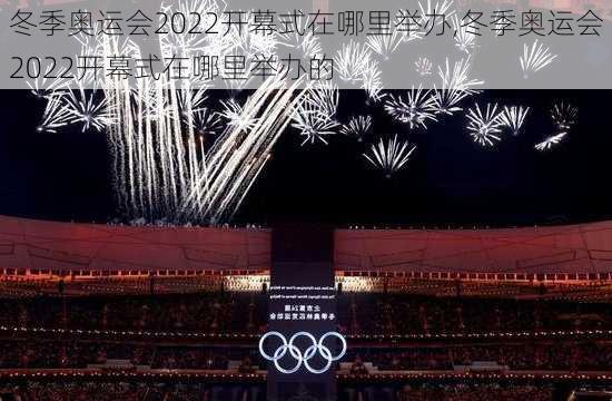 冬季奥运会2022开幕式在哪里举办,冬季奥运会2022开幕式在哪里举办的