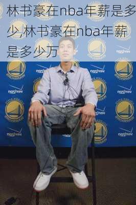 林书豪在nba年薪是多少,林书豪在nba年薪是多少万