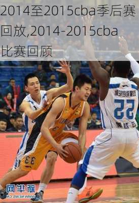 2014至2015cba季后赛回放,2014-2015cba比赛回顾