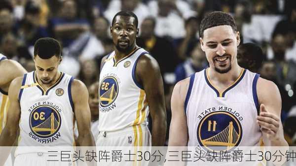 三巨头缺阵爵士30分,三巨头缺阵爵士30分钟