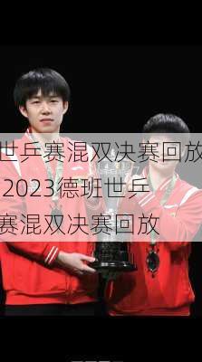 世乒赛混双决赛回放,2023德班世乒赛混双决赛回放