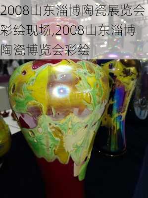 2008山东淄博陶瓷展览会彩绘现场,2008山东淄博陶瓷博览会彩绘