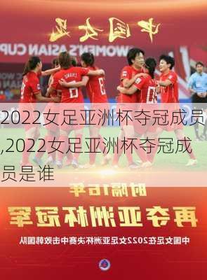 2022女足亚洲杯夺冠成员,2022女足亚洲杯夺冠成员是谁