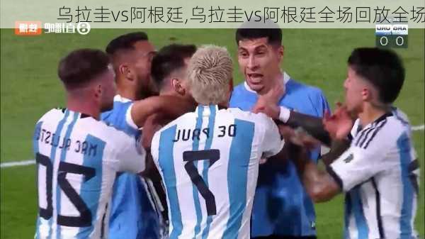 乌拉圭vs阿根廷,乌拉圭vs阿根廷全场回放全场