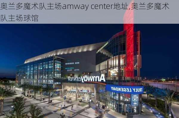 奥兰多魔术队主场amway center地址,奥兰多魔术队主场球馆