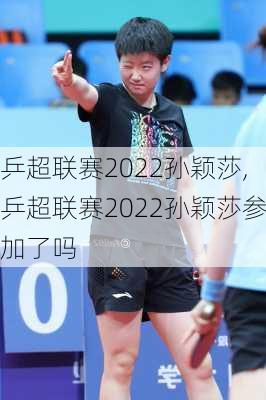 乒超联赛2022孙颖莎,乒超联赛2022孙颖莎参加了吗