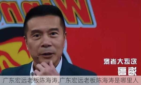 广东宏远老板陈海涛,广东宏远老板陈海涛是哪里人