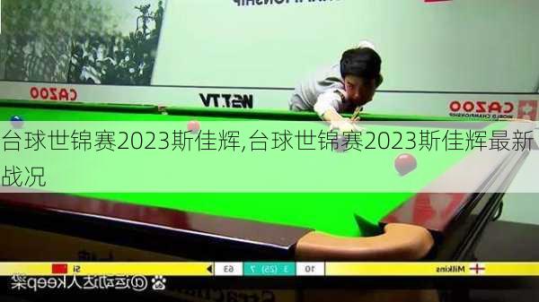 台球世锦赛2023斯佳辉,台球世锦赛2023斯佳辉最新战况