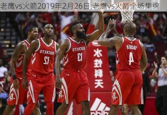 老鹰vs火箭2019年2月26日,老鹰vs火箭全场集绵