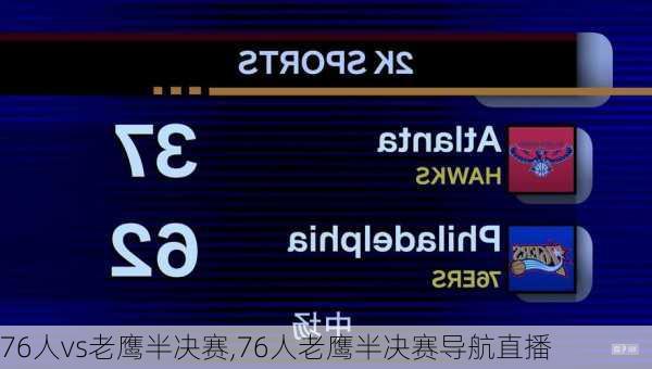 76人vs老鹰半决赛,76人老鹰半决赛导航直播