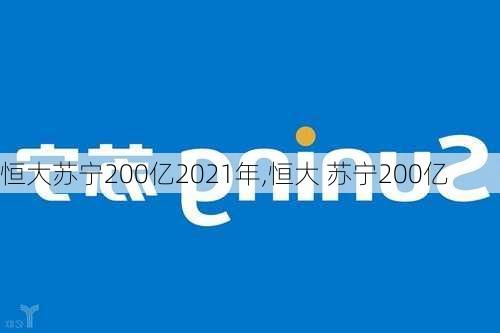 恒大苏宁200亿2021年,恒大 苏宁200亿