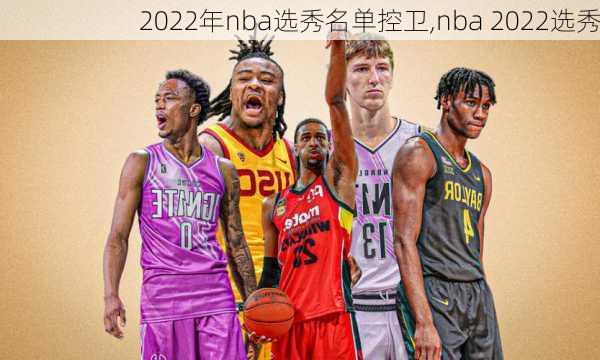 2022年nba选秀名单控卫,nba 2022选秀