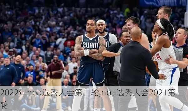 2022年nba选秀大会第二轮,nba选秀大会2021第二轮