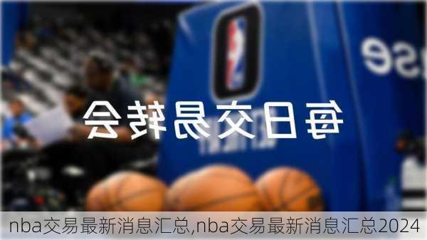 nba交易最新消息汇总,nba交易最新消息汇总2024