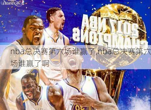 nba总决赛第六场谁赢了,nba总决赛第六场谁赢了啊