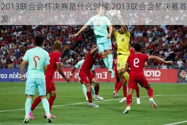 2013联合会杯决赛是什么时候,2013联合会杯决赛首发