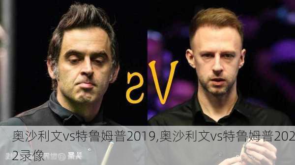 奥沙利文vs特鲁姆普2019,奥沙利文vs特鲁姆普2022录像