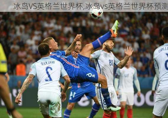 冰岛VS英格兰世界杯,冰岛vs英格兰世界杯预测