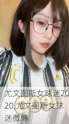 尤文图斯女球迷2020,尤文图斯女球迷微博