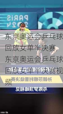 东京奥运会乒乓球回放女单半决赛,东京奥运会乒乓球回放女单半决赛视频