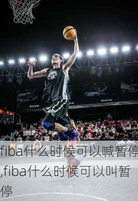 fiba什么时候可以喊暂停,fiba什么时候可以叫暂停