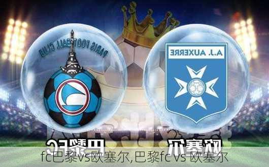 fc巴黎vs欧塞尔,巴黎fc vs 欧塞尔