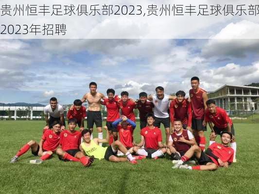 贵州恒丰足球俱乐部2023,贵州恒丰足球俱乐部2023年招聘