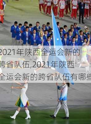 2021年陕西全运会新的跨省队伍,2021年陕西全运会新的跨省队伍有哪些