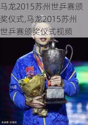 马龙2015苏州世乒赛颁奖仪式,马龙2015苏州世乒赛颁奖仪式视频