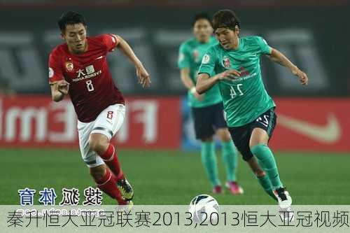 秦升恒大亚冠联赛2013,2013恒大亚冠视频