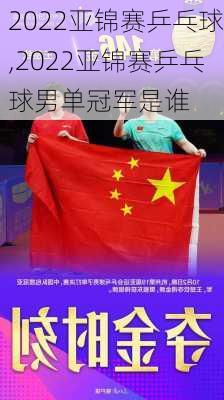 2022亚锦赛乒乓球,2022亚锦赛乒乓球男单冠军是谁